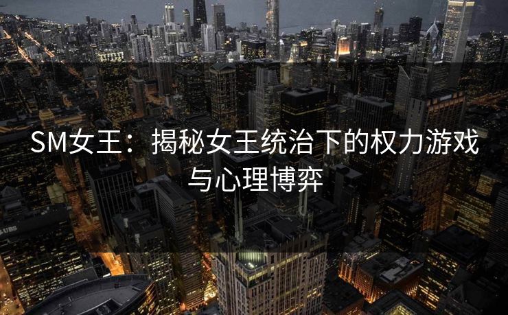 SM女王：揭秘女王统治下的权力游戏与心理博弈