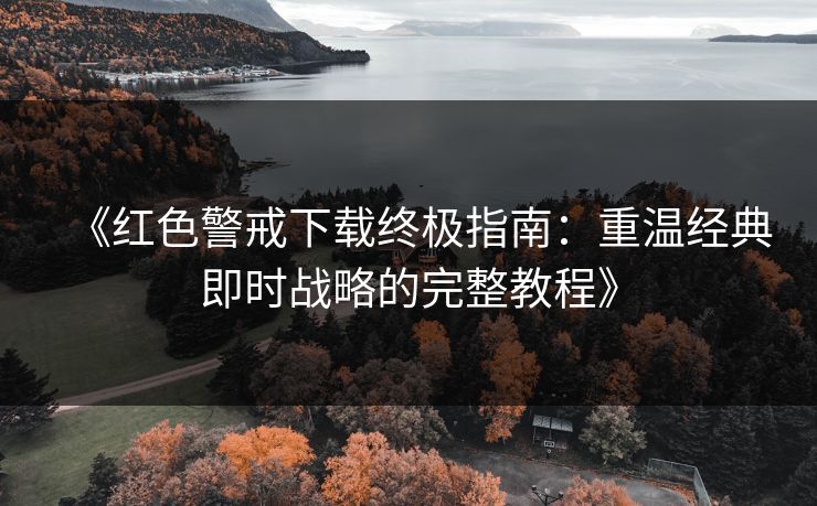 《红色警戒下载终极指南：重温经典即时战略的完整教程》