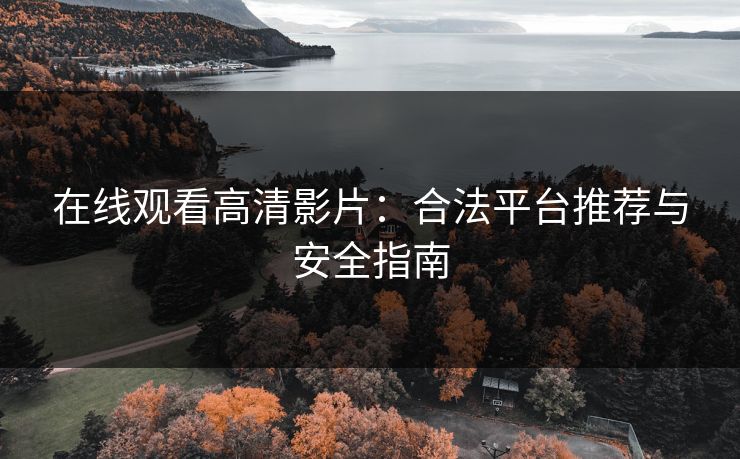 在线观看高清影片：合法平台推荐与安全指南