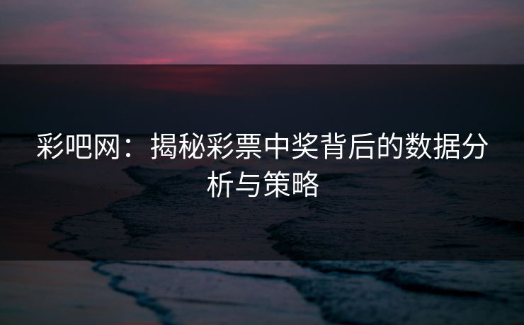 彩吧网：揭秘彩票中奖背后的数据分析与策略