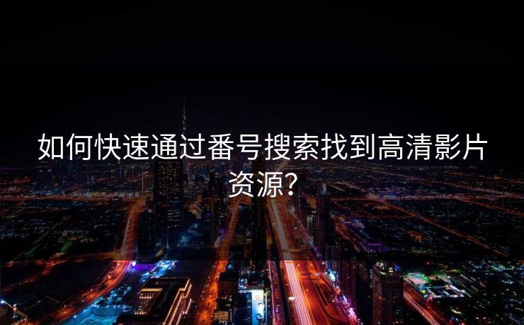 如何快速通过番号搜索找到高清影片资源？