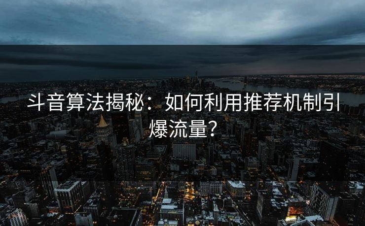 斗音算法揭秘：如何利用推荐机制引爆流量？