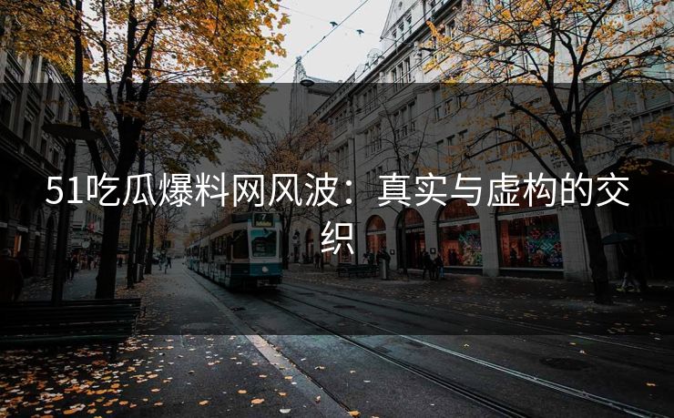 51吃瓜爆料网风波：真实与虚构的交织